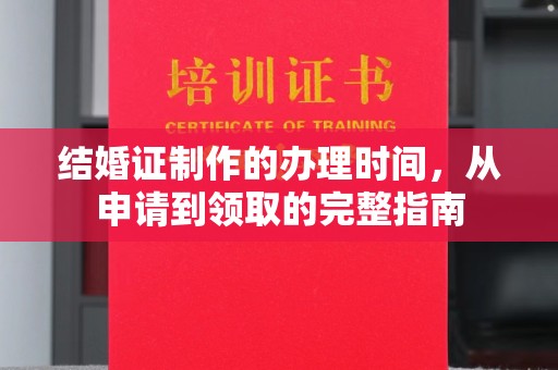 沧源结婚证制作的办理时间，从申请到领取的完整指南