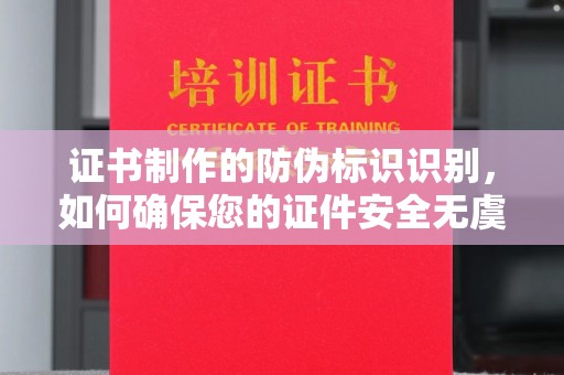 沧源证书制作的防伪标识识别，如何确保您的证件安全无虞？