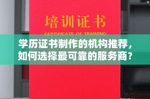 沧源学历证书制作的机构推荐，如何选择最可靠的服务商？