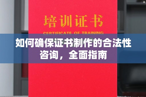 沧源如何确保证书制作的合法性咨询，全面指南
