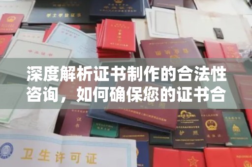 沧源深度解析证书制作的合法性咨询，如何确保您的证书合规有效