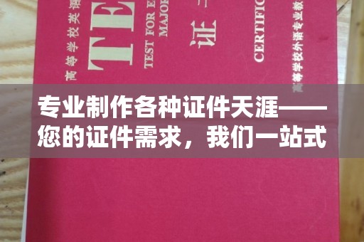 沧源专业制作各种证件天涯——您的证件需求，我们一站式解决